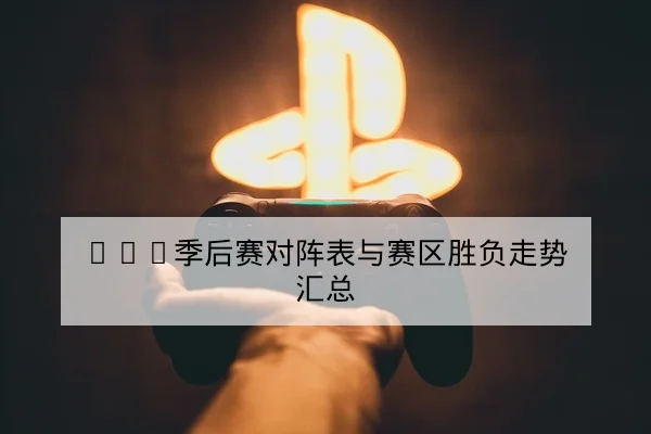 LPL季后赛对阵表与赛区胜负走势汇总